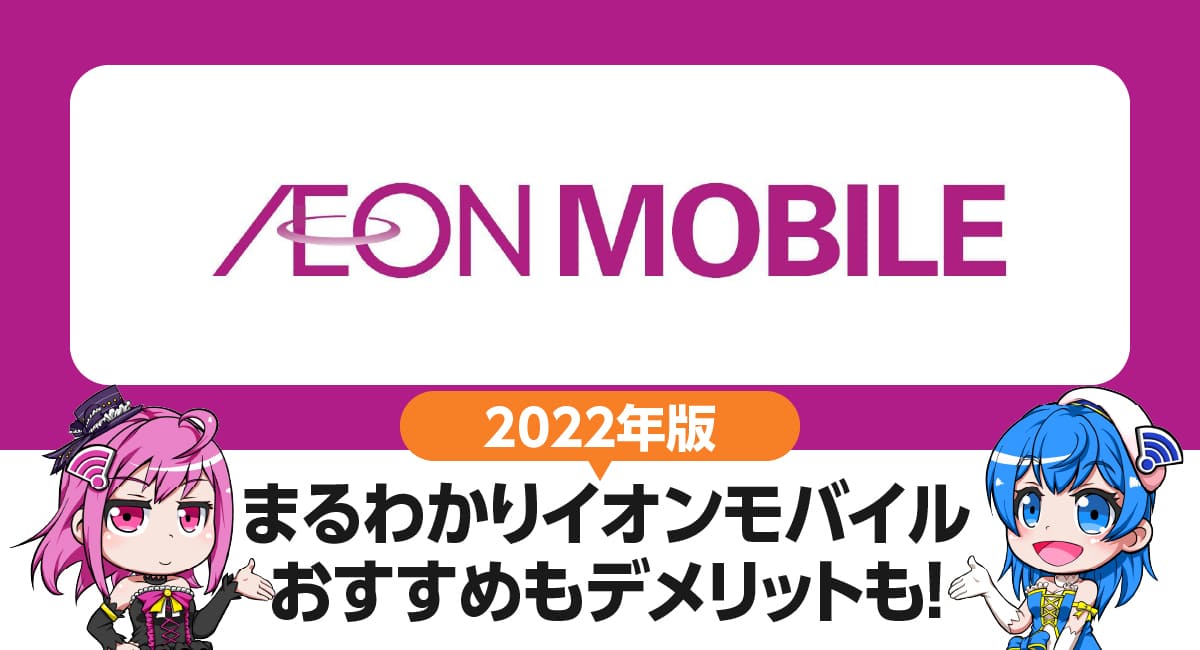 まるわかりイオンモバイル｜7つのおすすめ・4つのデメリット。契約前に知っておきたいポイントを徹底解説