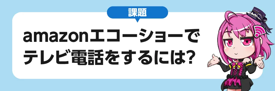 課題｜amazonエコーショーでテレビ電話をするには？