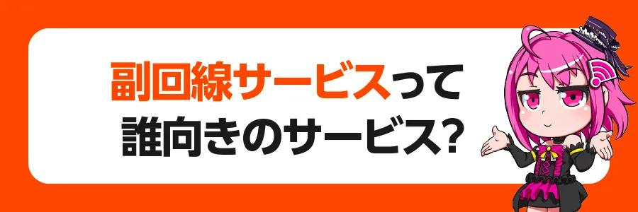 「副回線サービス」って誰向きのサービス？